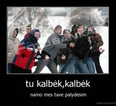 tu kalbėk,kalbėk - namo mes tave palydėsim