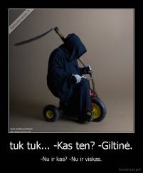 tuk tuk... -Kas ten? -Giltinė. - -Nu ir kas? -Nu ir viskas.