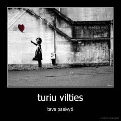 turiu vilties - tave pasivyti