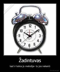 Žadintuvas - kad ir kokia jo melodija- tu jos nekenti