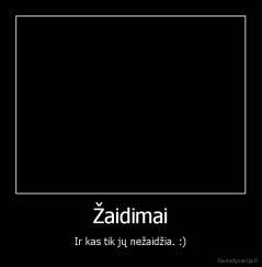 Žaidimai - Ir kas tik jų nežaidžia. :)