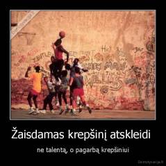 Žaisdamas krepšinį atskleidi  - ne talentą, o pagarbą krepšiniui