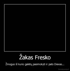 Žakas Fresko - Žmogus iš kurio galėtų pasimokyti ir pats Dievas...
