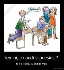 žemini,skriaudi silpnesius ?  - tu ne kietas, tu žemas lygis.