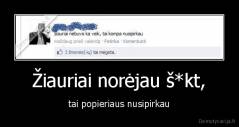 Žiauriai norėjau š*kt, - tai popieriaus nusipirkau