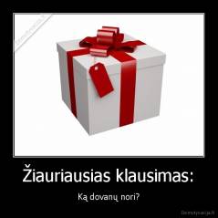 Žiauriausias klausimas: - Ką dovanų nori?