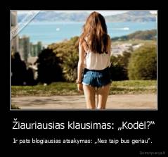 Žiauriausias klausimas: „Kodėl?“ - Ir pats blogiausias atsakymas: „Nes taip bus geriau“. 