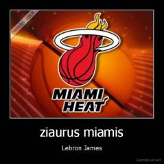 ziaurus miamis - Lebron James