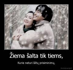 Žiema šalta tik tiems, - Kurie neturi šiltų prisiminimų.