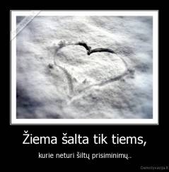Žiema šalta tik tiems, - kurie neturi šiltų prisiminimų..
