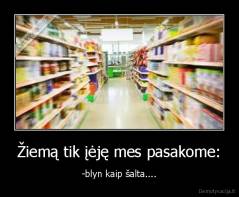 Žiemą tik įėję mes pasakome: - -blyn kaip šalta....