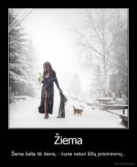 Žiema - Žiema šalta tik tiems, - kurie neturi šiltų prisiminimų .