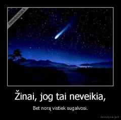 Žinai, jog tai neveikia, - Bet norą vistiek sugalvosi.