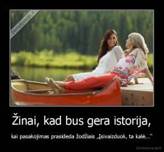 Žinai, kad bus gera istorija, - kai pasakojimas prasideda žodžiais „Įsivaizduok, ta kalė...“