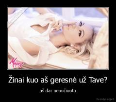 Žinai kuo aš geresnė už Tave? - aš dar nebučiuota