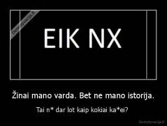 Žinai mano varda. Bet ne mano istorija. - Tai n* dar lot kaip kokiai ka*ei? 