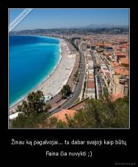 Žinau ką pagalvojai... tu dabar svajoji kaip būtų - Faina čia nuvykti ;)