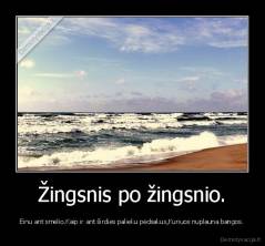 Žingsnis po žingsnio. -  Einu ant smėlio.Kaip ir ant širdies palieku pėdsakus,Kuriuos nuplauna bangos. 