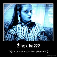 Žinok ka??? - Dėjau ant tavo nuomonės apie mane :)
