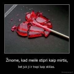 Žinome, kad meilė stipri kaip mirtis, - bet juk ji ir trapi kaip stiklas. 
