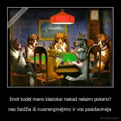 žinot kodėl mano klasiokai niekad nelaimi pokerio? - nes žaidžia iš nusirenginėjimo ir visi pasidavinėja 
