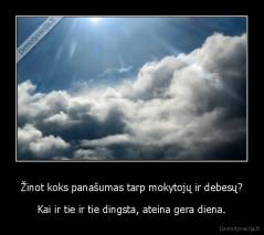 Žinot koks panašumas tarp mokytojų ir debesų? - Kai ir tie ir tie dingsta, ateina gera diena.