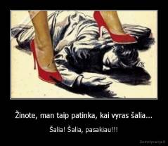 Žinote, man taip patinka, kai vyras šalia... - Šalia! Šalia, pasakiau!!!