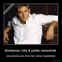 žiūrėdamas į kitą iš aukšto nesisukinėk  - nes paslydus jau žinai kad niekas nepastebės 
