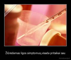 Žiūrėdamas ligos simptomus,visada pritaikai sau - 