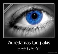 Žiurėdamas tau į akis - suprantu jog tau rūpiu