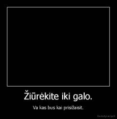 Žiūrėkite iki galo. - Va kas bus kai prisižaisit.