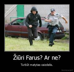 Žiūri Farus? Ar ne? - Turbūt matytas vaizdelis.