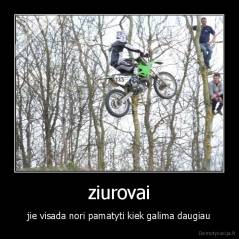 ziurovai - jie visada nori pamatyti kiek galima daugiau
