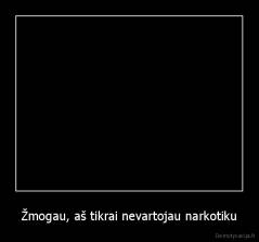 Žmogau, aš tikrai nevartojau narkotiku - 