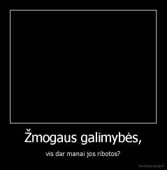Žmogaus galimybės, - vis dar manai jos ribotos?