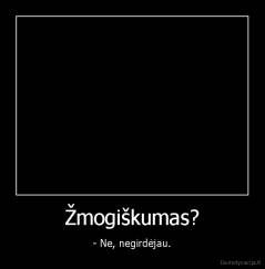 Žmogiškumas? - - Ne, negirdėjau.