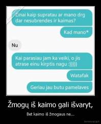 Žmogų iš kaimo gali išvaryt, - Bet kaimo iš žmogaus ne...