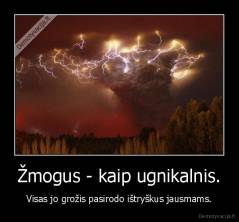 Žmogus - kaip ugnikalnis. - Visas jo grožis pasirodo ištryškus jausmams.