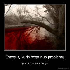 Žmogus, kuris bėga nuo problemų - yra didžiausias bailys