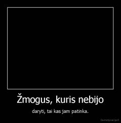 Žmogus, kuris nebijo - daryti, tai kas jam patinka.