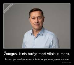 Žmogus, kuris turėjo tapti Vilniaus meru, - kuriam yra svarbus menas ir kuris saugo meną savo namuose