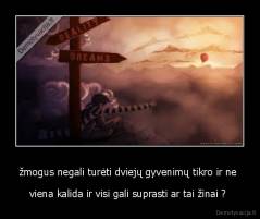 žmogus negali turėti dviejų gyvenimų tikro ir ne  - viena kalida ir visi gali suprasti ar tai žinai ? 