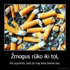 Žmogus rūko iki tol, - Kol supranta ,kad jis visą laiką kenkė sau.