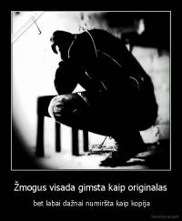 Žmogus visada gimsta kaip originalas -  bet labai dažnai numiršta kaip kopija