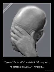 Žmonės "Facebook'e" prašo DISLIKE mygtuko.. - Aš norėčiau "FACEPALM" mygtuko...