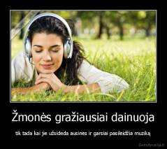 Žmonės gražiausiai dainuoja - tik tada kai jie užsideda ausines ir garsiai pasileidžia muziką