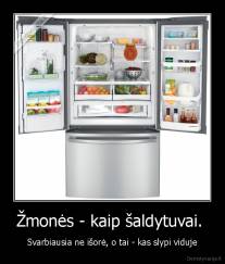 Žmonės - kaip šaldytuvai.  - Svarbiausia ne išorė, o tai - kas slypi viduje