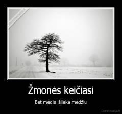 Žmonės keičiasi - Bet medis išlieka medžiu