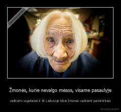 Žmonės, kurie nevalgo mėsos, visame pasaulyje - vadinami vegetarais ir tik Lietuvoje tokie žmonės vadinami pensininkais