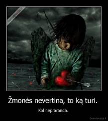 Žmonės nevertina, to ką turi.  - Kol nepraranda. 